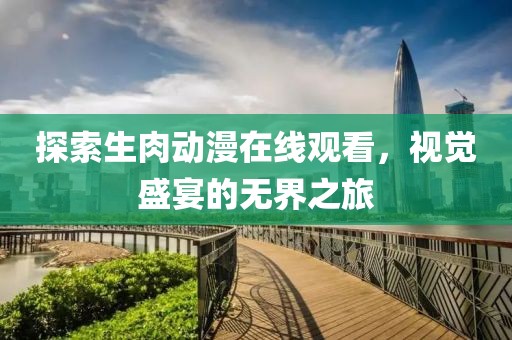 探索生肉动漫在线观看，视觉盛宴的无界之旅