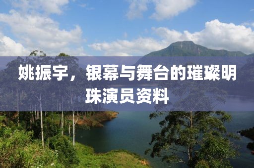 姚振宇，银幕与舞台的璀璨明珠演员资料