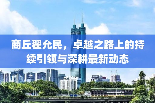 商丘翟允民，卓越之路上的持续引领与深耕最新动态