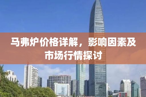 马弗炉价格详解，影响因素及市场行情探讨