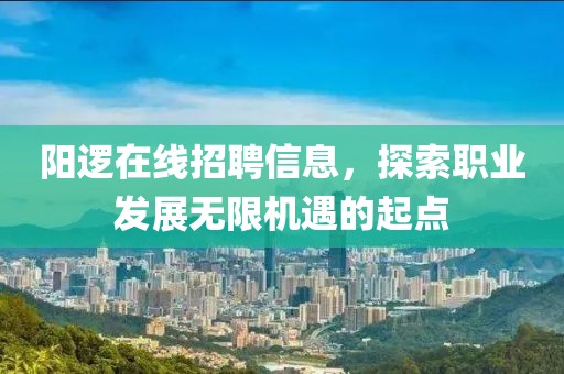 阳逻在线招聘信息，探索职业发展无限机遇的起点