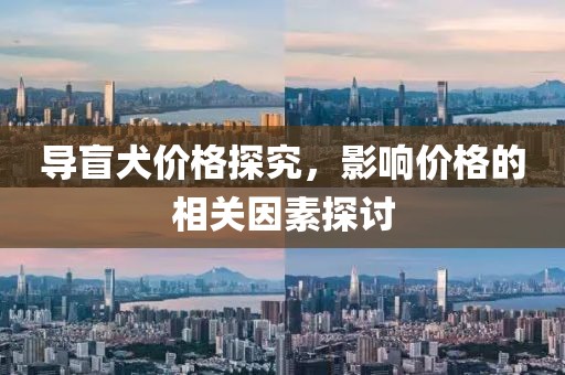 导盲犬价格探究，影响价格的相关因素探讨