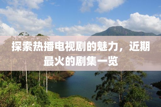 探索热播电视剧的魅力，近期最火的剧集一览