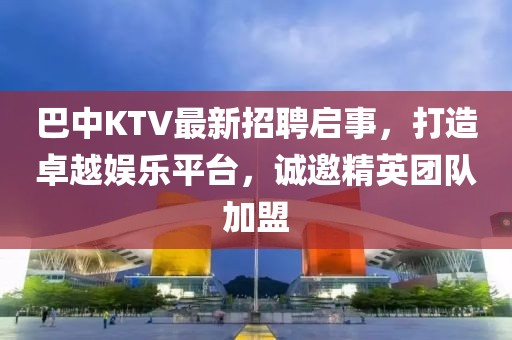 巴中KTV最新招聘启事，打造卓越娱乐平台，诚邀精英团队加盟