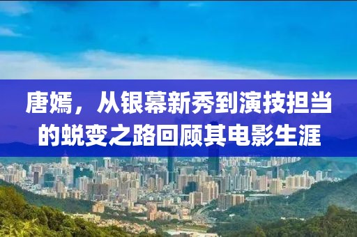 唐嫣，从银幕新秀到演技担当的蜕变之路回顾其电影生涯