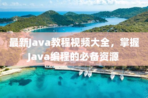 最新Java教程视频大全，掌握Java编程的必备资源