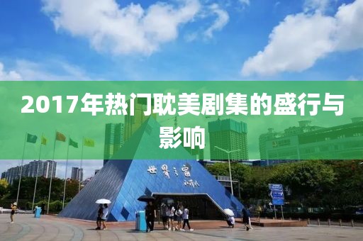 2017年热门耽美剧集的盛行与影响
