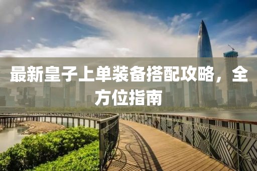 最新皇子上单装备搭配攻略，全方位指南