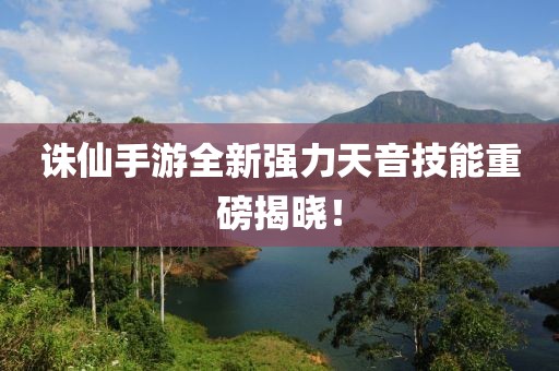 诛仙手游全新强力天音技能重磅揭晓！