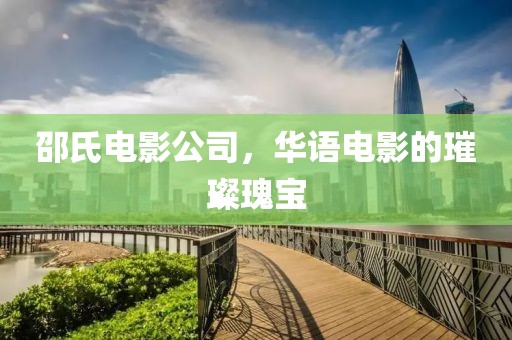 邵氏电影公司，华语电影的璀璨瑰宝
