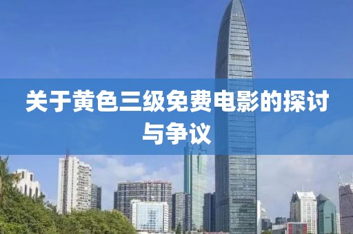 关于黄色三级免费电影的探讨与争议