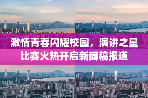 激情青春闪耀校园，演讲之星比赛火热开启新闻稿报道