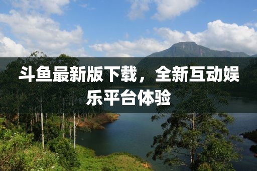 斗鱼最新版下载，全新互动娱乐平台体验