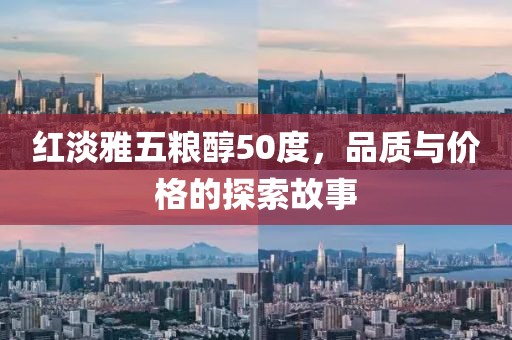 红淡雅五粮醇50度，品质与价格的探索故事