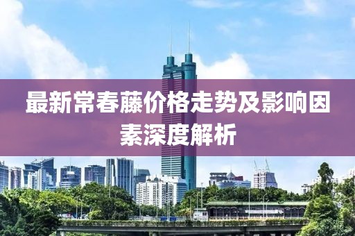最新常春藤价格走势及影响因素深度解析