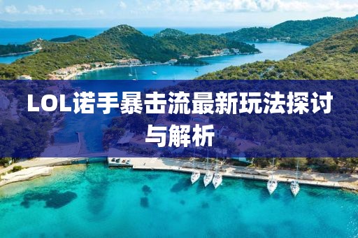 LOL诺手暴击流最新玩法探讨与解析