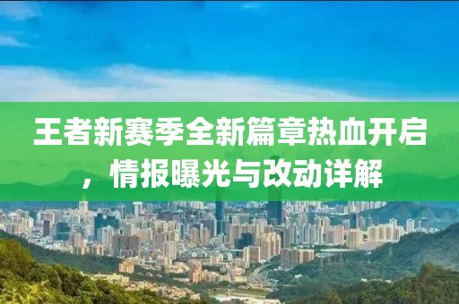 王者新赛季全新篇章热血开启，情报曝光与改动详解