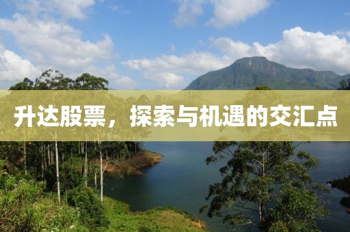 升达股票，探索与机遇的交汇点