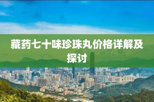 藏药七十味珍珠丸价格详解及探讨