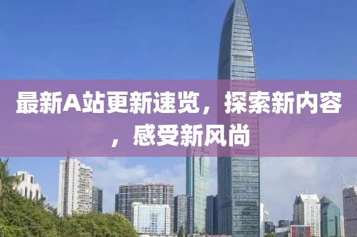 最新A站更新速览，探索新内容，感受新风尚