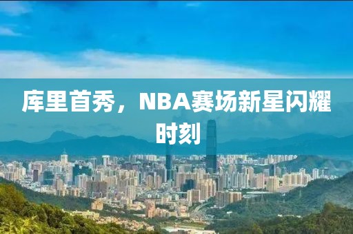 库里首秀，NBA赛场新星闪耀时刻