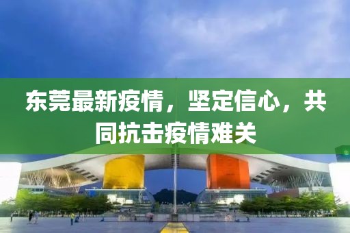 东莞最新疫情，坚定信心，共同抗击疫情难关