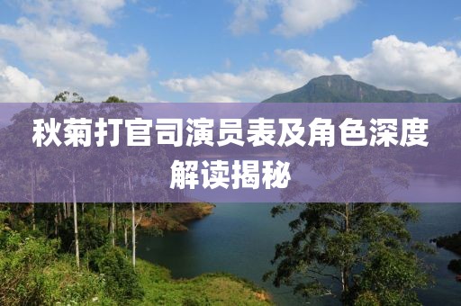 秋菊打官司演员表及角色深度解读揭秘