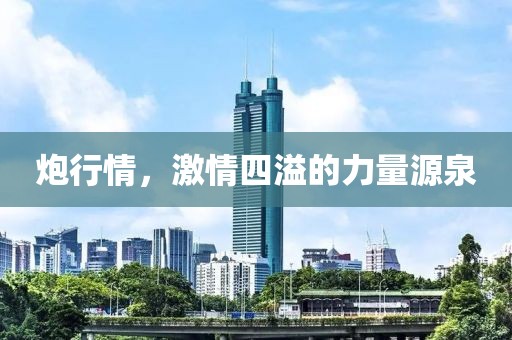 炮行情，激情四溢的力量源泉