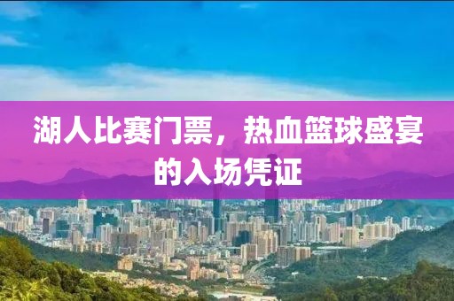 湖人比赛门票，热血篮球盛宴的入场凭证