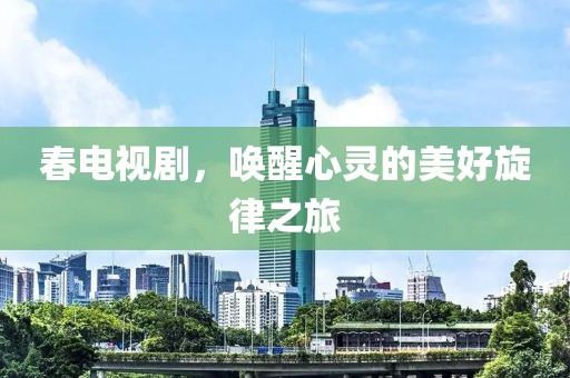 春电视剧，唤醒心灵的美好旋律之旅