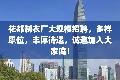 花都制衣厂大规模招聘，多样职位，丰厚待遇，诚邀加入大家庭！