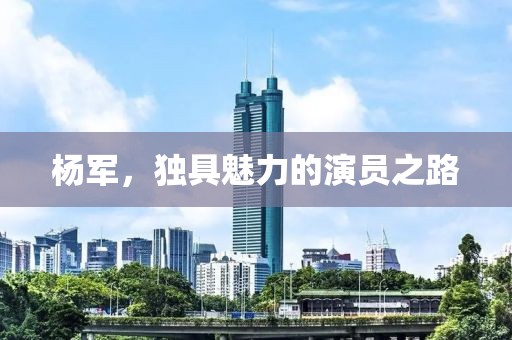 杨军，独具魅力的演员之路