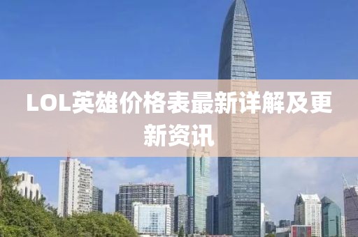 LOL英雄价格表最新详解及更新资讯