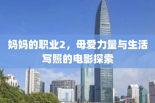 妈妈的职业2，母爱力量与生活写照的电影探索