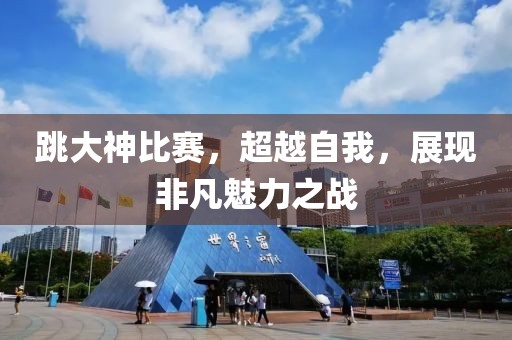 跳大神比赛，超越自我，展现非凡魅力之战