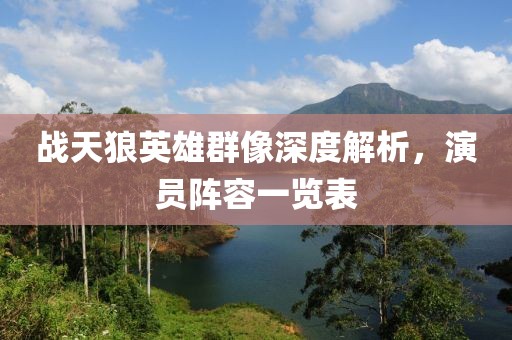 战天狼英雄群像深度解析，演员阵容一览表