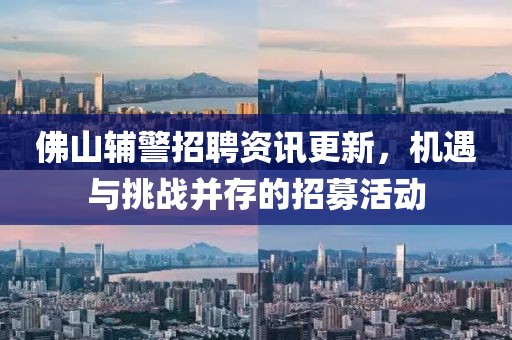 佛山辅警招聘资讯更新，机遇与挑战并存的招募活动