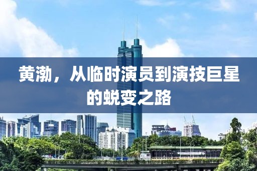 黄渤，从临时演员到演技巨星的蜕变之路