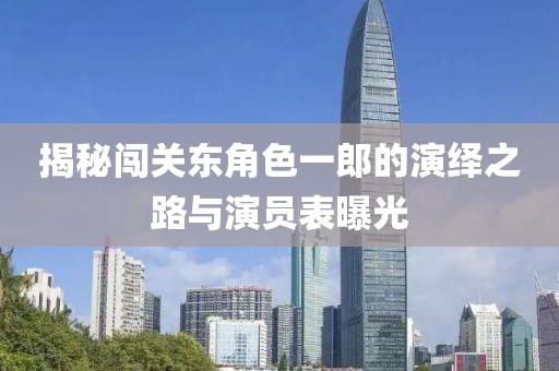 揭秘闯关东角色一郎的演绎之路与演员表曝光