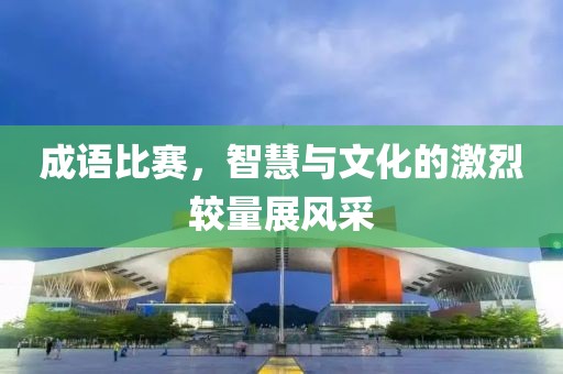 成语比赛，智慧与文化的激烈较量展风采