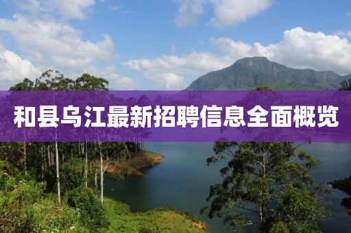 和县乌江最新招聘信息全面概览