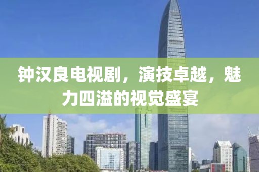 钟汉良电视剧，演技卓越，魅力四溢的视觉盛宴