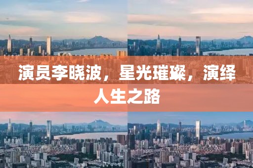 演员李晓波，星光璀璨，演绎人生之路