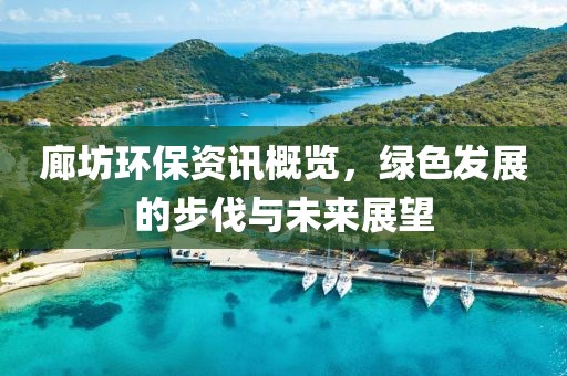 廊坊环保资讯概览，绿色发展的步伐与未来展望