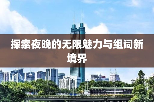 探索夜晚的无限魅力与组词新境界