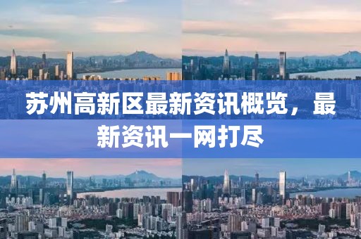 苏州高新区最新资讯概览，最新资讯一网打尽