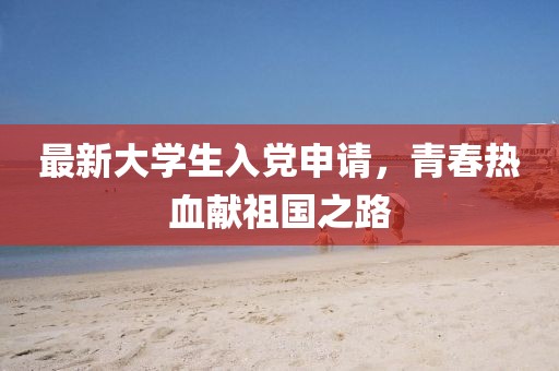 最新大学生入党申请，青春热血献祖国之路