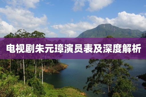 电视剧朱元璋演员表及深度解析