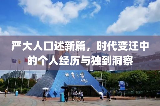 严大人口述新篇，时代变迁中的个人经历与独到洞察