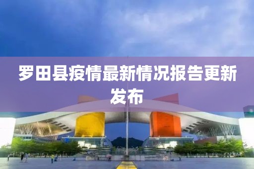 罗田县疫情最新情况报告更新发布